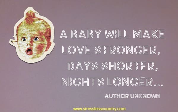 A baby will make love stronger, days shorter, nights longer....