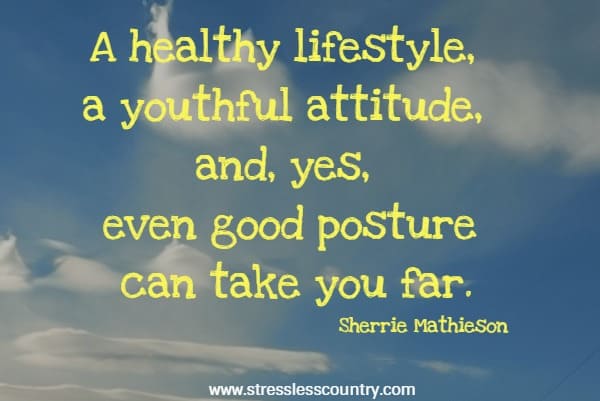 A healthy lifestyle, a youthful attitude, and, yes, even good posture can take you far.