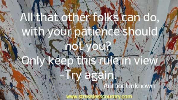 All that other folks can do, with your patience should not you? Only keep this rule in view -Try again.