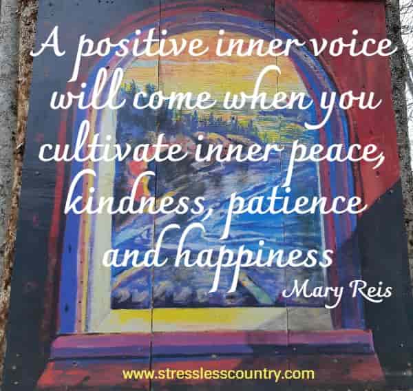 A positive inner voice will come when you cultivate inner peace, kindness, patience and happiness