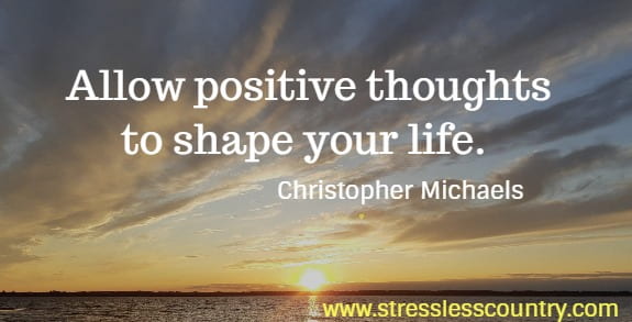 Allow positive thoughts to shape your life.