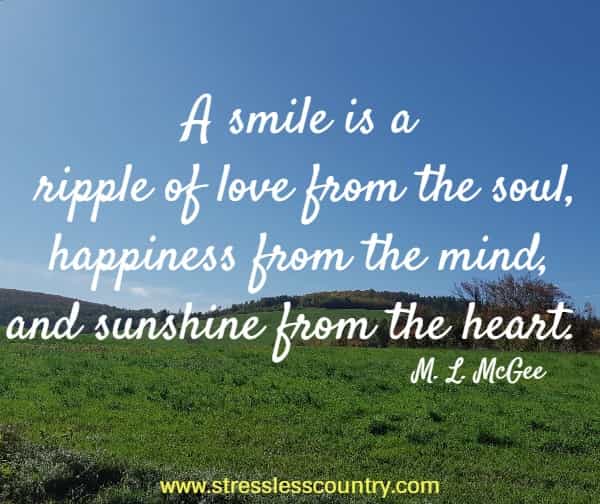 A smile is a ripple of love from the soul, happiness from the mind, and sunshine from the heart.