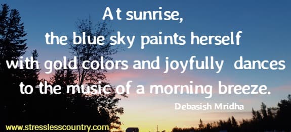 At sunrise, the blue sky paints herself with gold colors and joyfully dances to the music of a morning breeze. 
