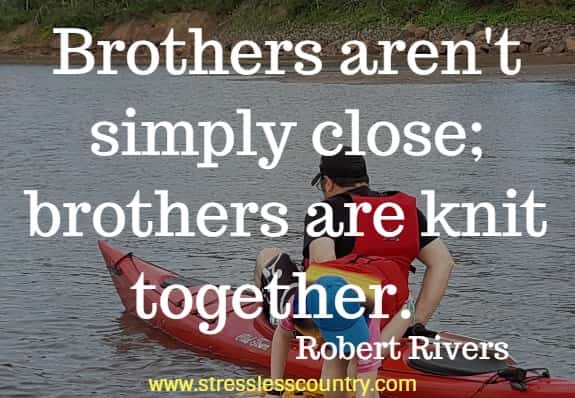  Brothers aren't simply close; brothers are knit together.