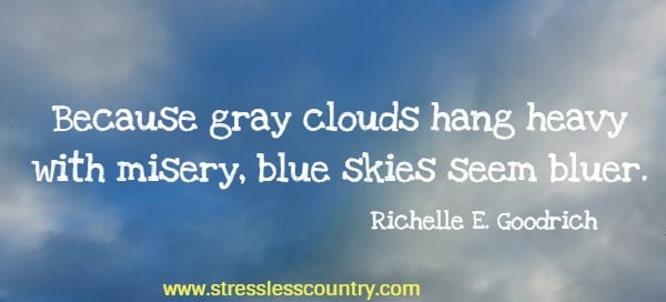 Because gray clouds hang heavy with misery, blue skies seem bluer.