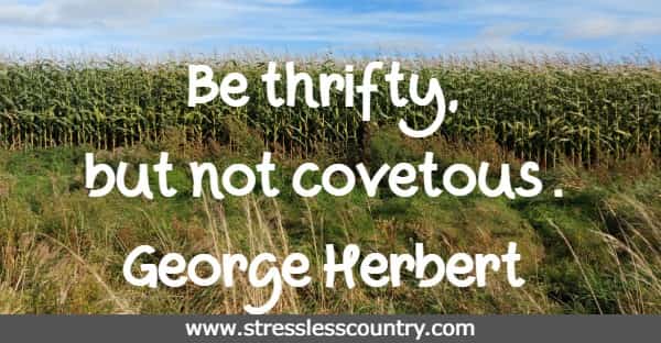 Be thrifty, but not covetous.