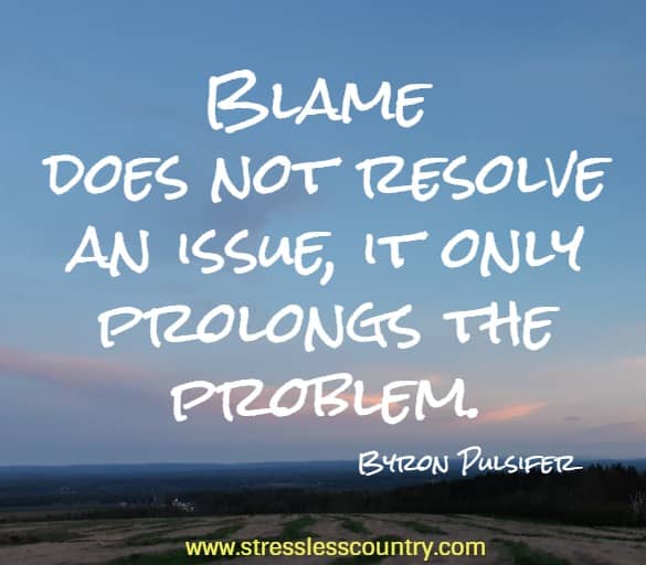 Blame does not resolve an issue, it only prolongs the problem