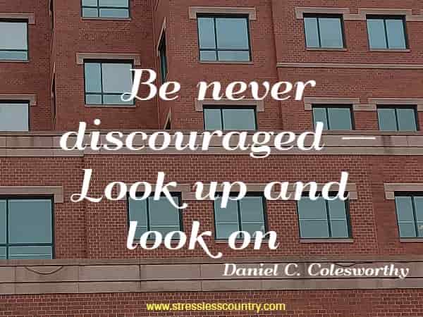 Be never discouraged — Look up and look on