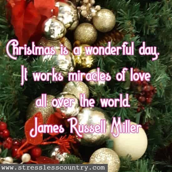 Christmas is a wonderful day. It works miracles of love all over the world.