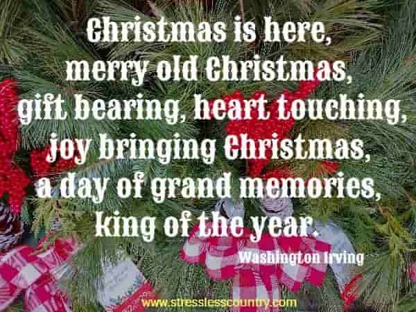 Christmas is here, merry old Christmas, gift bearing, heart touching, joy bringing Christmas, a day of grand memories, king of the year.