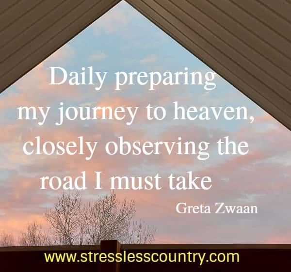 Daily preparing my journey to heaven, closely observing the road I must take