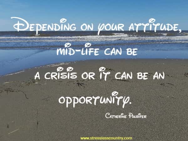 Depending on your attitude,  mid-life can be a crisis or it can be an opportunity.