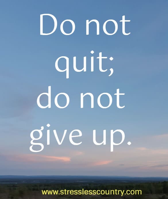 Do not quit; do not give up.