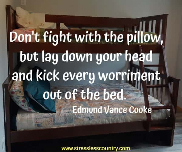 Don't fight with the pillow, but lay down your head and kick every worriment out of the bed.
