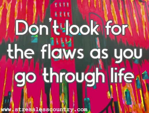 Don't look for the flaws as you go through life