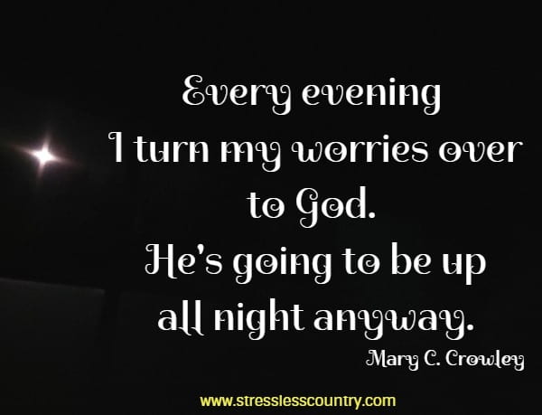 Every evening I turn my worries over to God.  He's going to be up all night anyway.