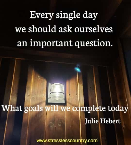 Every single day we should ask, ourselves an important question. What goals will we complete today