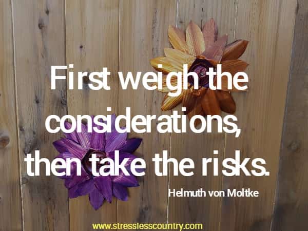 First weigh the considerations, then take the risks.