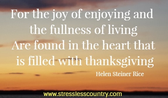 For the joy of enjoying and the fullness of living are found in the heart that is filled with thanksgiving