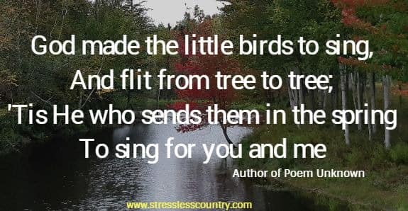 God made the little birds to sing, And flit from tree to tree; 'Tis He who sends them in the spring To sing for you and me.