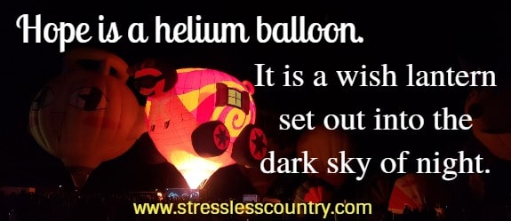 Hope is a helium balloon. It is a wish lantern set out into the dark sky of night. 