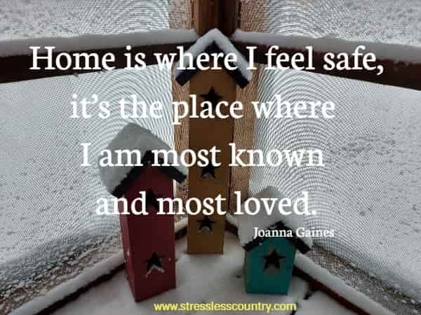 Home is where I feel safe, it’s the place where I am most known and most loved.
