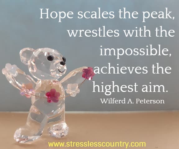 Hope scales the peak, wrestles with the impossible, achieves the highest aim.