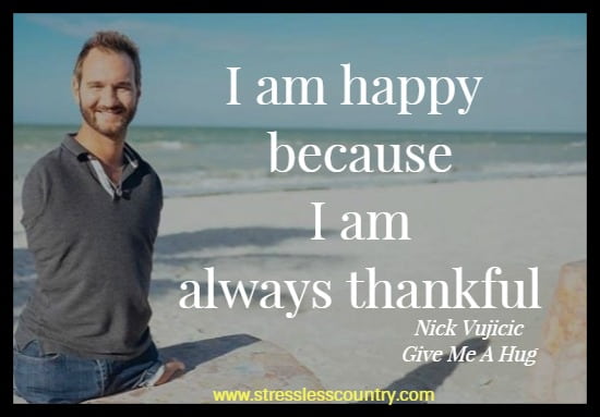 I am happy because I am always thankful. nick vujicic
