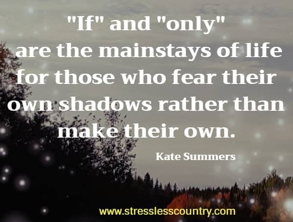 If and only are the mainstays of life for those who fear their own shadows rather than make their own.