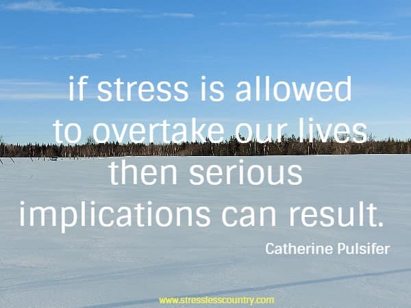  if stress is allowed to overtake our lives then serious implications can result.
