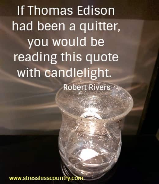 If Thomas Edison had been a quitter, you would be reading this quote with candlelight.