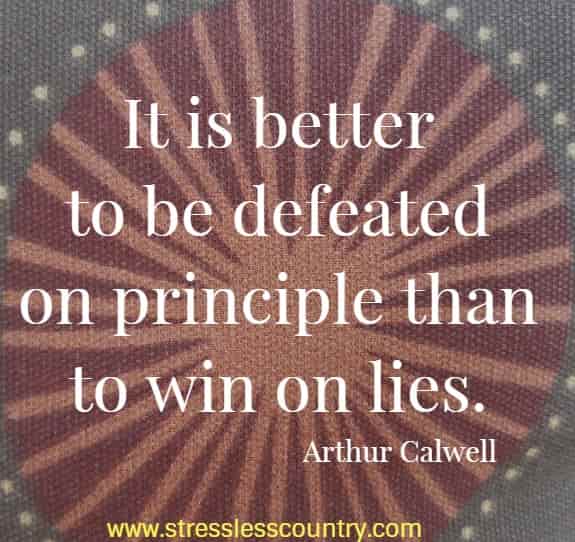 It is better to be defeated on principle than to win on lies.