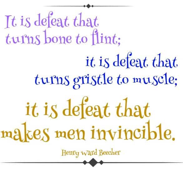 It is defeat that turns bone to flint; it is defeat that turns gristle to muscle; it is defeat that makes men invincible.