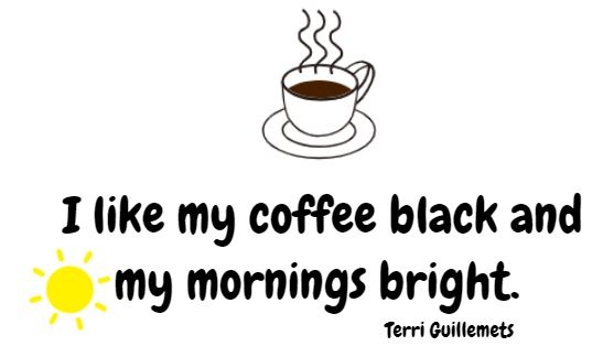 I like my coffee black and my mornings bright.