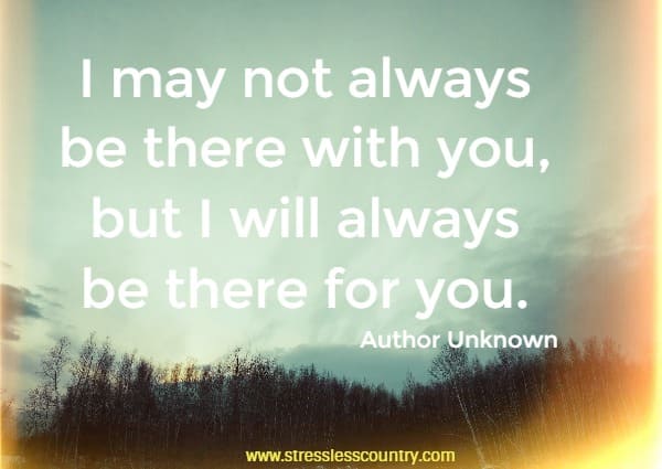 I may not always be there with you, but I will always be there for you.