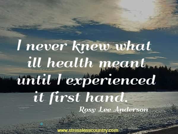 I never knew what ill health meant until I experienced it first hand.