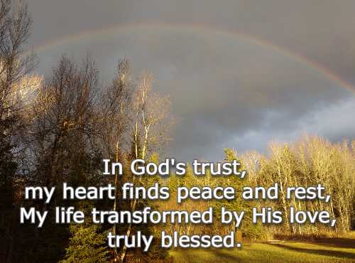 In God's trust, my heart finds peace and rest, My life transformed by His love, truly blessed.