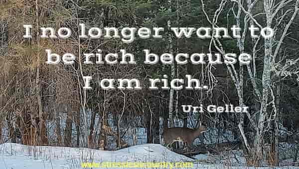 I no longer want to be rich because I am rich.