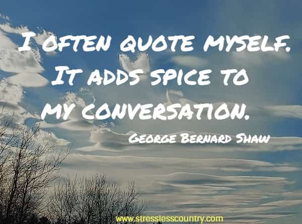 I often quote myself. It adds spice to my conversation.