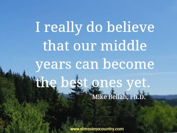 I really do believe that our middle years can become the best ones yet.