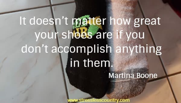 It doesn’t matter how great your shoes are if you don’t accomplish anything in them.