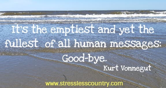 it's the emptiest and yet the fullest of all human messages: Good-bye. Kurt Vonnegut