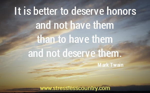 	It is better to deserve honors and not have them than to have them and not deserve them.