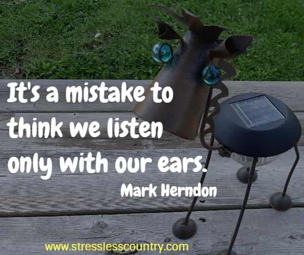 It's a mistake to think we listen only with our ears.