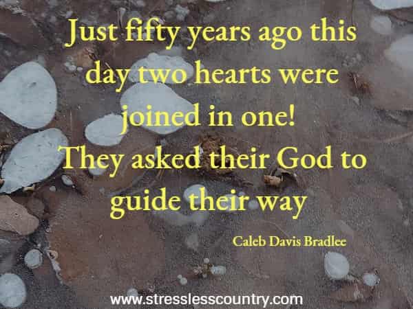 Just fifty years ago this day two hearts were joined in one! They asked their God to guide their way