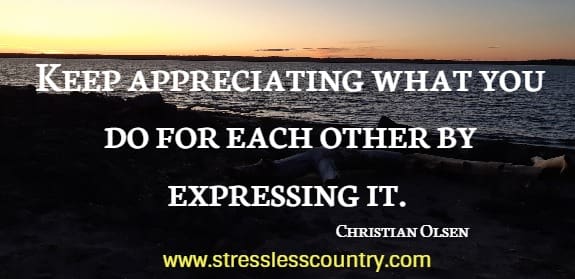 Keep appreciating what you do for each other by expressing it.
