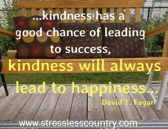 Interestingly enough, although kindness has a good chance of leading to success, kindness will always lead to happiness.