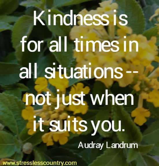 Kindness is for all times in all situations -- not just when it suits you
