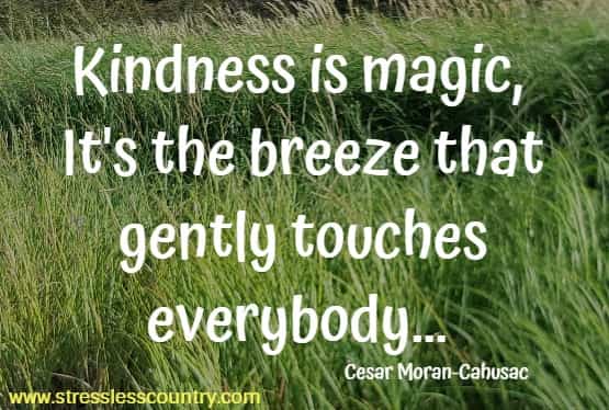 Kindness is magic, it's the breeze that gently touches everybody
