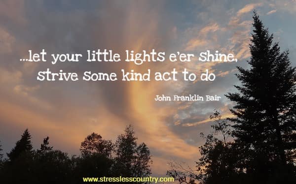 ...let your little lights e'er shine, strive some kind act to do
